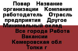 Повар › Название организации ­ Компания-работодатель › Отрасль предприятия ­ Другое › Минимальный оклад ­ 10 000 - Все города Работа » Вакансии   . Кемеровская обл.,Топки г.